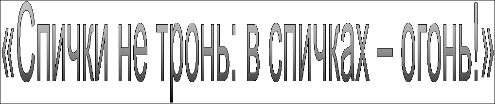 «Спички не тронь: в спичках – огонь!»