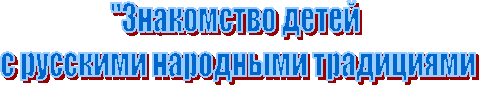 "Знакомство детей
с русскими народными традициями
