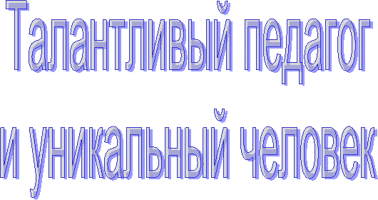 Талантливый педагог
и уникальный человек