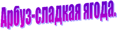 Арбуз-сладкая ягода.