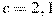 c=2,1