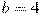 b=4