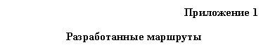 Подпись: Приложение 1
Разработанные маршруты