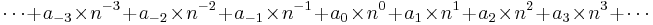 \cdots + a_{-3}\times n^{-3} + a_{-2}\times n^{-2} + a_{-1}\times n^{-1} + a_{0}\times n^{0} + a_{1}\times n^{1} + a_{2}\times n^{2} + a_{3}\times n^{3} + \cdots