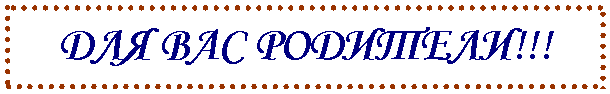 Подпись: ДЛЯ ВАС РОДИТЕЛИ!!!
