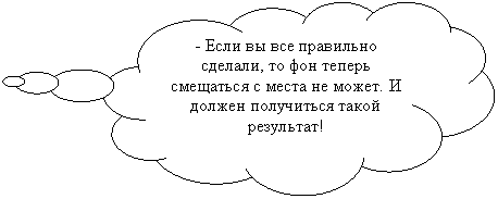 Выноска-облако: - Если вы все правильно сделали, то фон теперь смещаться с места не может. И должен получиться такой результат!