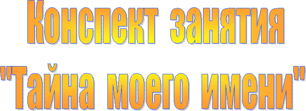 Конспект занятия
"Тайна моего имени"