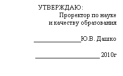 Подпись: УТВЕРЖДАЮ:
Проректор по науке
и качеству образования
______________Ю.В. Дашко
___________________ 2010г