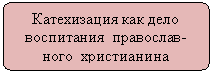 Скругленный прямоугольник: Катехизация как дело воспитания православ-ного христианина