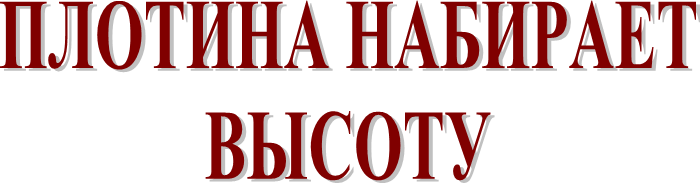 ПЛОТИНА НАБИРАЕТ
ВЫСОТУ