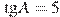 \tg A = 5
