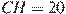 CH = 20