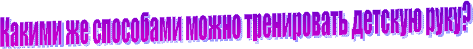Какими же способами можно тренировать детскую руку?