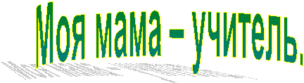 Моя мама – учитель.
