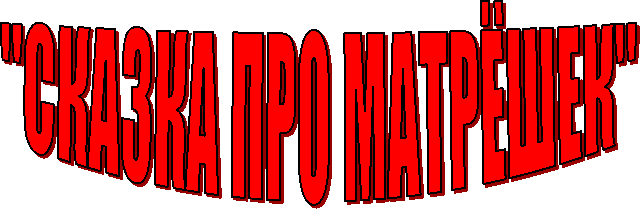 "СКАЗКА ПРО МАТРЁШЕК"