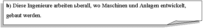 �������� ����: b) Diese Ingenieure arbeiten überall, wo Maschinen und Anlagen entwickelt, gebaut werden. 