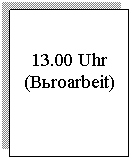 �������: 13.00 Uhr

(Büroarbeit)

