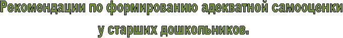 Рекомендации по формированию адекватной самооценки
у старших дошкольников.