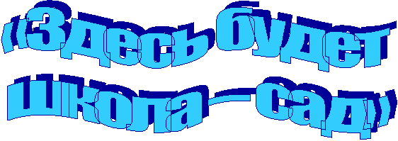 «Здесь будет
школа – сад»