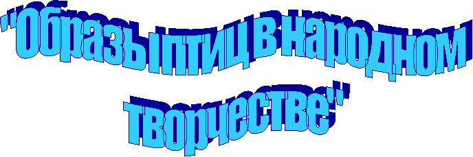 "Образы птиц в народном
творчестве"