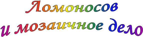 Ломоносов
и мозаичное дело