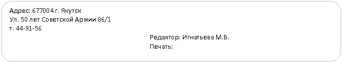 Скругленный прямоугольник: Адрес: 677004 г. Якутск
Ул. 50 лет Советской Армии 86/1
т.
Редактор: В.
Печать: