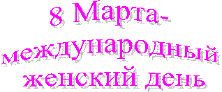 8 Марта-
международный
женский день