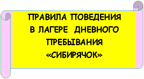 Горизонтальный свиток: ПРАВИЛА ПОВЕДЕНИЯ
В ЛАГЕРЕ ДНЕВНОГО ПРЕБЫВАНИЯ
«СИБИРЯЧОК»