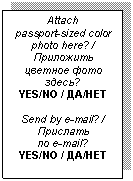 �������: Attach 

passport-sized color photo here? / ��������� ������� ���� �����?

YES/NO / ��/���



Send by e-mail? / �������� 

�� e-mail?

YES/NO / ��/���





