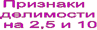 Признаки
делимости
на 2,5 и 10