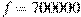f= 700000