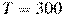 T = 300