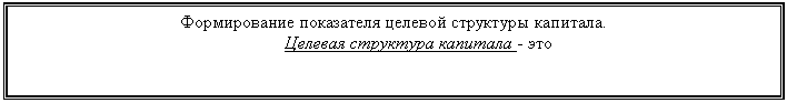 Подпись: Формирование показателя целевой структуры капитала.
Целевая структура капитала - это