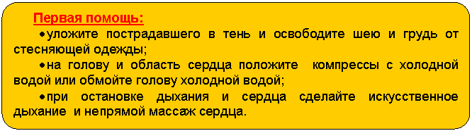 Блок-схема: альтернативный процесс: Первая помощь:
• уложите пострадавшего в тень и освободите шею и грудь от стесняющей одежды;
• на голову и область сердца положите компрессы с холодной водой или обмойте голову холодной водой;
• при остановке дыхания и сердца сделайте искусственное дыхание и непрямой массаж сердца.