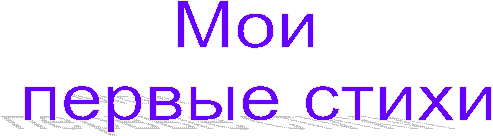 Мои
первые стихи