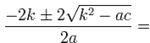 =\frac{-2k\pm\sqrt{4k^2-4ac}}{2a}=\frac{-2k\pm\sqrt{4(k^2-ac)}}{2a}=\frac{-2k\pm 2\sqrt{k^2-ac}}{2a}=