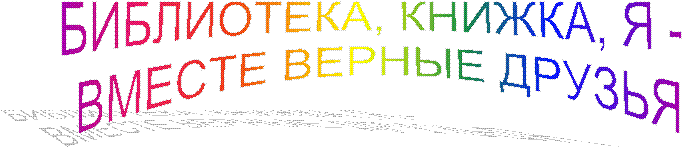 БИБЛИОТЕКА, КНИЖКА, Я -
ВМЕСТЕ ВЕРНЫЕ ДРУЗЬЯ