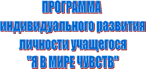 ПРОГРАММА
индивидуального развития
личности учащегося
"Я В МИРЕ ЧУВСТВ"