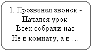 Блок-схема: альтернативный процесс: 1. Прозвенел звонок -
Начался урок.
Всех собрали нас
Не в комнату, а в …