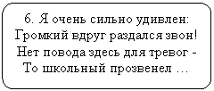 Блок-схема: альтернативный процесс: 6. Я очень сильно удивлен:
Громкий вдруг раздался звон!
Нет повода здесь для тревог -
То школьный прозвенел …