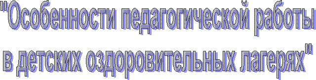 "Особенности педагогической работы
в детских оздоровительных лагерях"