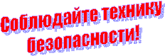 Соблюдайте технику
безопасности!