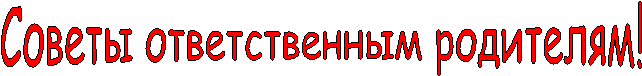 Советы ответственным родителям!