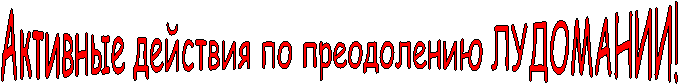 Активные действия по преодолению ЛУДОМАНИИ!