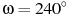 \omega = 240^\circ