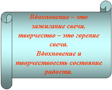 Горизонтальный свиток: Вдохновение – это зажигание свечи, творчество – это горение свечи.
Вдохновение и творчествоесть состояние радости.