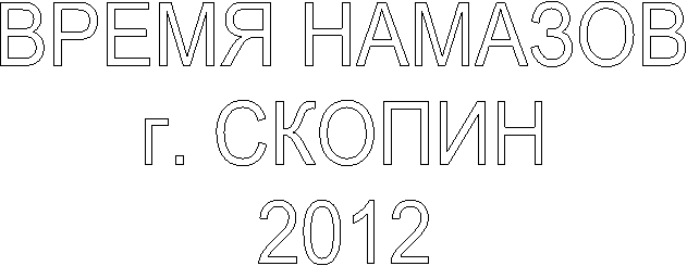 ВРЕМЯ НАМАЗОВ
г. СКОПИН
2012