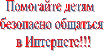 Помогайте детям
безопасно общаться
в Интернете!!!