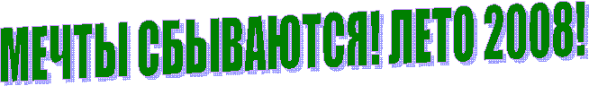 МЕЧТЫ СБЫВАЮТСЯ! ЛЕТО 2008!