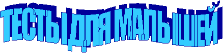 ТЕСТЫ ДЛЯ МАЛЫШЕЙ